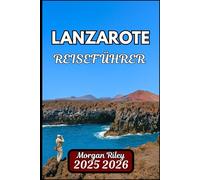 LANZAROTE REISEFÜHRER 2025 2026: Entdecken Sie Vulkanlandschaften, malerische Routen und die lokale Kultur
