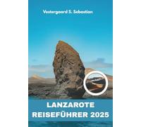 Lanzarote Reiseführer 2025: Eine persönliche Reise durch Vulkane, Weinberge und Dörfer