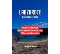 LANZAROTE Reiseführer 2025: Idyllische Strände, Rückzugsorte am Meer und Wüstenlandschaften