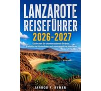 LANZAROTE REISEFÜHRER 2026-2027: Entdecken Sie atemberaubende Strände, dramatische Küstenlinien und unvergessliche Abenteuer
