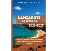 Lanzarote Reiseführer 2026-2027: Erleben Sie unberührte Natur, beschauliche Dörfer, lokale Märkte und endlose blaue Horizonte