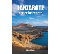 LANZAROTE REISEFÜHRER 2026: Die Schönheit und Ruhe von Spaniens Atlantikjuwel entdecken