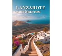 LANZAROTE REISEFÜHRER 2026: Entdecken Sie die vulkanischen Wunder der spanischen Kanarischen Inseln