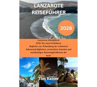 LANZAROTE REISEFÜHRER 2026: Lanzarote Reiseführer 2026: Ihr unverzichtbarer Begleiter zur Erkundung der schönsten Sehenswürdigkeiten, versteckten Juwelen und nachhaltigen Reisemöglichkeiten der Insel.