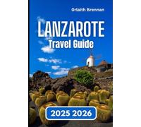 LANZAROTE TRAVEL GUIDE 2025 2026: Discovering, Villages Culture, Festivals, Natural Wonders and Island Life.