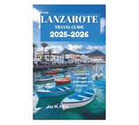 LANZAROTE TRAVEL GUIDE 2025-2026: Explore the Unique Landscapes and Beaches