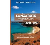 Lanzarote Travel Guide 2026-2027: Experience Raw Nature, Calm Villages, Local Markets, and Endless Blue Horizons