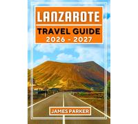 Lanzarote Travel Guide 2026-2027: Your Insider’s Companion to Volcanic Landscapes, Hidden Beaches, Local Cuisine, and Authentic Island Adventures in Spain's Canary Islands