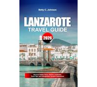 LANZAROTE TRAVEL GUIDE 2026: Discover Hidden Gems, Historic Landmarks, Travel Tips, and Unforgettable Vacation Experiences