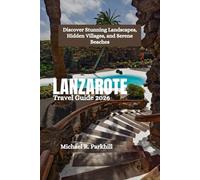 LANZAROTE Travel Guide 2026: Discover Stunning Landscapes, Hidden Villages, and Serene Beaches