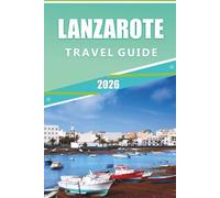 LANZAROTE TRAVEL GUIDE 2026: Explore Volcanic Landscapes, Best Beaches, Attractions, Hidden Gems, Traditional Dishes, Local Culture, Nightlife, Maps, ... and Practical Tips for Every Travelers.