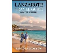 LANZAROTE TRAVEL GUIDE 2026 FOR RETIREES: Making the Most of Your Canary Islands Holidays, Senior-Friendly Tips, & Hidden Treasures