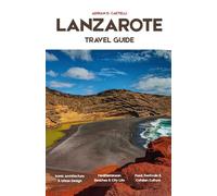 LANZAROTE TRAVEL GUIDE 2026: Volcanic Horizons, Atlantic Sunsets, Whitewashed Villages, Lunar Vineyards, and the Untamed Beauty of Lanzarote