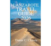 LANZAROTE TRAVEL GUIDE 2026: Your Complete Companion to Exploring Spain’s Canary Island