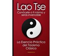 Lao Tse, Conócete a ti mismo y serás invencible: La Esencia Práctica del Taoísmo Clásico