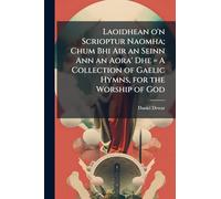 Laoidhean o'n Scrioptur Naomha; Chum Bhi Air an Seinn Ann an Aora' Dhe = A Collection of Gaelic Hymns, for the Worship of God