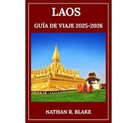 LAOS GUÍA DE VIAJE 2025-2026: De Luang Prabang a Si Phan Don: lugares emblemáticos, vida cotidiana y perspectivas culturales