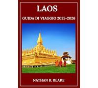 LAOS GUIDA DI VIAGGIO 2025-2026: Da Luang Prabang a Si Phan Don: monumenti senza tempo, vita quotidiana e spunti culturali
