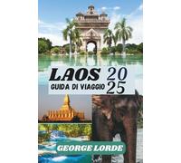 LAOS GUIDA DI VIAGGIO 2025: Un viaggio attraverso la bellezza senza tempo, le tradizioni sacre e gli incontri delicati