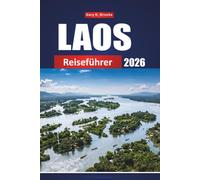 LAOS REISEFÜHRER 2026: Der vollständige Insider-Begleiter zum versteckten Juwel Südostasiens: Tipps, Reiserouten, Karten und kulturelle Geheimnisse für Erstbesucher und günstige Reisende