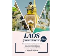 LAOS REISEFÜHRER 2026: Erkunden Sie Luang Prabang, Vientiane, Vang Vieng und Umgebung mit praktischen Tipps, detaillierten Reiserouten und lokalen Einblicken