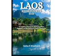 LAOS REISEFÜHRER 2026: Ihr ultimativer Begleiter für die Mekong-Flüsse, Bergdörfer und das authentische Leben in Südostasien