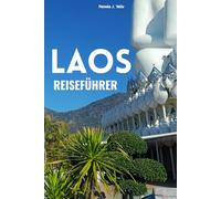Laos Reiseführer: Luang Prabang, Vientiane & Vang Vieng - Budget, Essen & Abenteuer-Routen: Verborgene Schätze, Streetfood, Outdoor-Abenteuer, Karten & Tipps für Erstbesucher und erfahrene Reisende