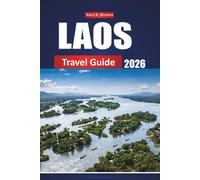 LAOS TRAVEL GUIDE 2026: The Complete Insider's Companion to Southeast Asia's Hidden Gem, Tips, Itineraries, Maps and Cultural Secrets for First-Time Visitors and Budget Travelers