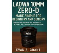 Laowa 10mm Zero-D Made Simple for Beginners and Seniors: Step-by-Step Guide to Lens Setup, Focus Accuracy, and Everyday Shooting Workflow (Photography, Video & Visual Creation Tools)
