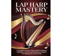 Lap Harp Mastery: A Complete Step-by-Step Guide to Playing Melodies, Chords, and Expressive Music for Beginners to Pro Level