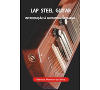 LAP STEEL GUITAR: INTRODUÇÃO À GUITARRA HAVAIANA - CONSTRUÇÃO E USO