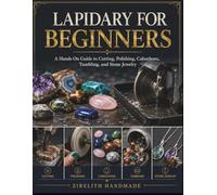 LAPIDARY FOR BEGINNERS: A Hands On Guide to Cutting, Polishing, Cabochons, Tumbling, and Stone Jewelry
