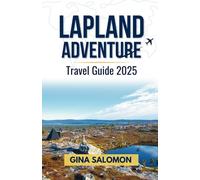 Lapland Adventure Travel Guide 2025: Embracing the Arctic Thrills, Tranquility and Deep Stillness of the Snowbound North (Comprehensive Adventure Travel Collection)
