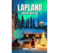 LAPLAND CHRISTMAS TRAVEL GUIDE 2025 - 2026: Unwrap the Magic of the Arctic: A Complete Winter Wonderland Guide to Santa Adventures, Northern Lights, Reindeer Safaris & Cozy Igloo Escapes