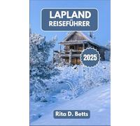 LAPLAND REISEFÜHRER 2025: Auf der Jagd nach dem Norden Lichter, Rentierpfade und Winterzauber jenseits des Üblichen