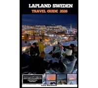 LAPLAND SWEDEN TRAVEL GUIDE 2026: Immerse yourself in indigenous culture while snowmobiling and exploring frozen landscapes (DESTINATION GUIDE TO GLOBAL TRAVELER)