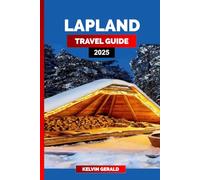 LAPLAND TRAVEL GUIDE 2025: A Guide to Lapland’s Winter Wonderland, Northern Lights, Santa Claus Village, Reindeer Safaris, and Arctic Adventures