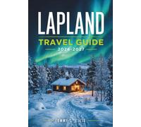 LAPLAND TRAVEL GUIDE 2026 - 2027: Discover Finland, Sweden and Norway's Far North: Sami Culture, Northern Lights, Husky Sledding, Fell Resorts, and Family-Friendly Adventures