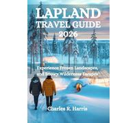 LAPLAND TRAVEL GUIDE 2026: Experience Frozen Landscapes, and Snowy Wilderness Escapes