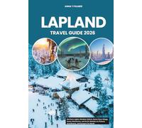 LAPLAND TRAVEL GUIDE 2026: Northern Lights, Reindeer Safaris, Santa Claus Village, Husky Adventures, and Arctic Wonders in Finland, Scandinavia, and Europe’s Far North