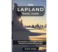 LAPLAND TRAVEL GUIDE 2026: Top Attractions, Local Insights, Outdoor Adventures, and Essential Travel Tips