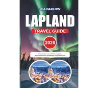 LAPLAND TRAVEL GUIDE 2026: Ultimate Itineraries, Northern Lights, Winter Adventures & Midnight Sun Experiences