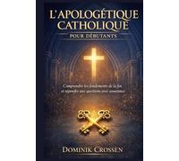 L'APOLOGÉTIQUE CATHOLIQUE POUR DÉBUTANTS: Comprendre les fondements de la foi et répondre aux questions avec assurance
