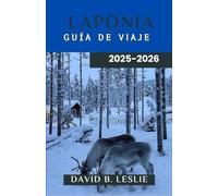 LAPONIA GUÍA DE VIAJE 2025-2026: En busca de la aurora boreal, abrazando la cultura sami y viviendo aventuras durante todo el año en la tierra de la nieve y el hielo.