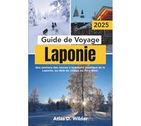 Laponie Guide De Voyage 2025: Des sentiers des rennes à la beauté mystique de la Laponie, au-delà du village du Père Noël.