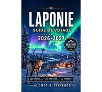 LAPONIE GUIDE DE VOYAGE 2026-2027: Un guide saison par saison pour découvrir le Nord sauvage de la Finlande