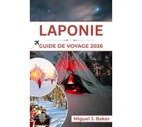 LAPONIE GUIDE DE VOYAGE 2026: Magie hivernale, culture sami et aventures sous les aurores boréales