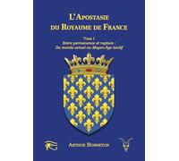 L'apostasie du royaume de France: Tome I - Entre Permanence et Rupture : Du Monde Actuel au Moyen Âge Tardif (L'histoire mystique et politique en France)