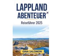 Lappland Abenteuer Reiseführer 2025: Genießen Sie den arktischen Nervenkitzel, die Ruhe und die tiefe Stille des verschneiten Nordens (Comprehensive Adventure Travel Collection)
