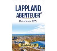 Lappland Abenteuer Reiseführer 2025: Genießen Sie den arktischen Nervenkitzel, die Ruhe und die tiefe Stille des verschneiten Nordens (Comprehensive Adventure Travel Collection)